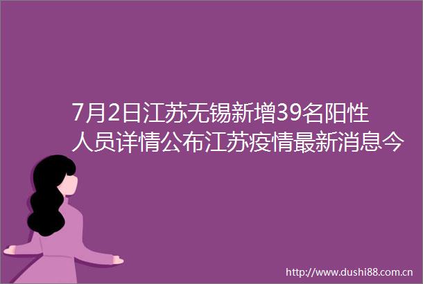 7月2日江苏无锡新增39名阳性人员详情公布江苏疫情最新消息今天无锡全体居民非必要不离锡
