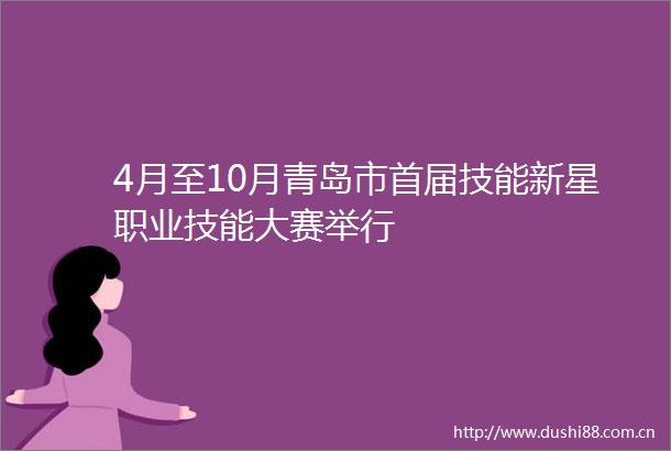 4月至10月青岛市首届技能新星职业技能大赛举行