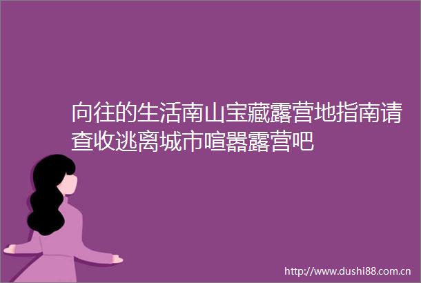 向往的生活南山宝藏露营地指南请查收逃离城市喧嚣露营吧