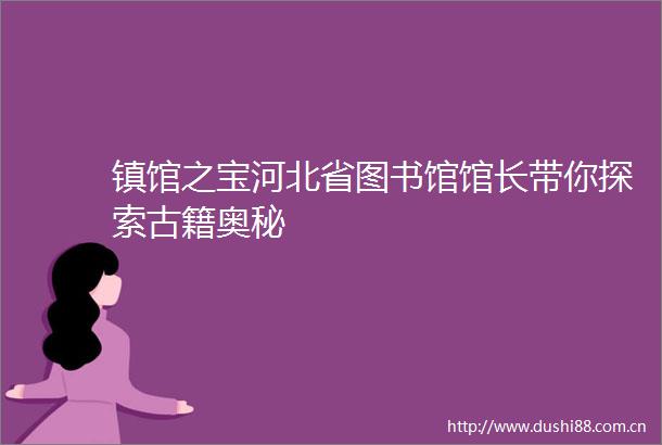镇馆之宝河北省图书馆馆长带你探索古籍奥秘