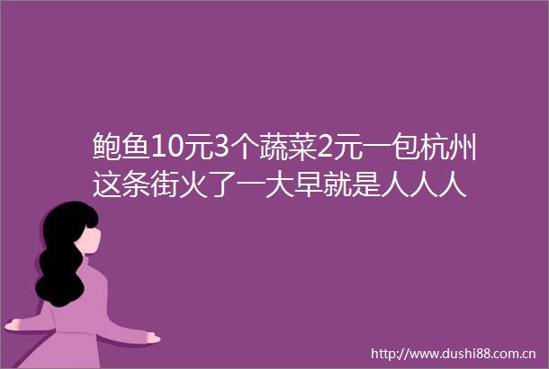 鲍鱼10元3个蔬菜2元一包杭州这条街火了一大早就是人人人
