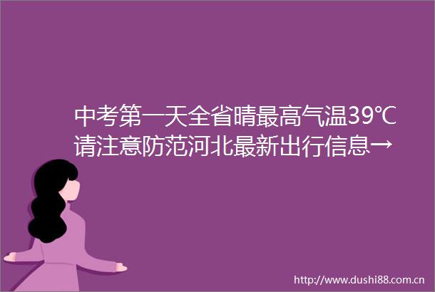 中考第一天全省晴最高气温39℃请注意防范河北最新出行信息→