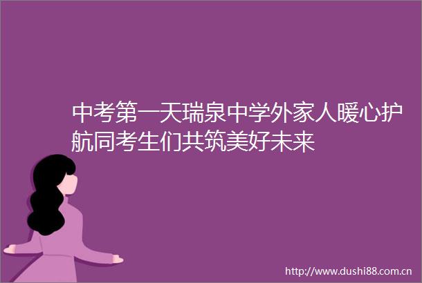 中考第一天瑞泉中学外家人暖心护航同考生们共筑美好未来