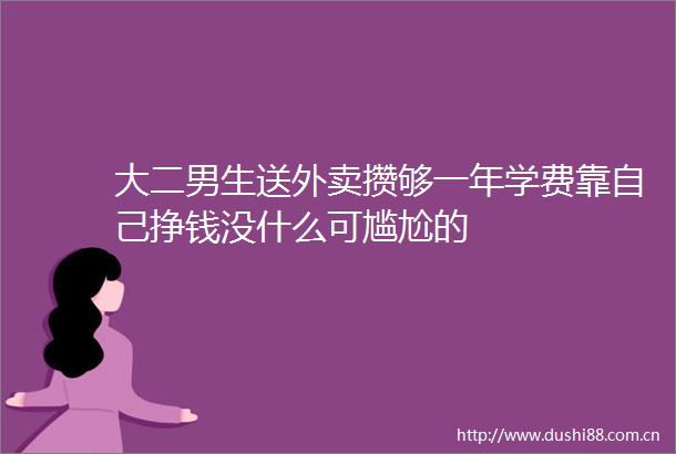 大二男生送外卖攒够一年学费靠自己挣钱没什么可尴尬的