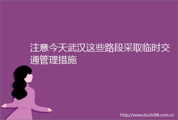 注意今天武汉这些路段采取临时交通管理措施