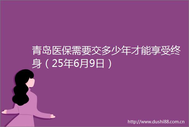 青岛医保需要交多少年才能享受终身（25年6月9日）