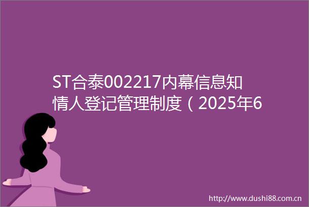 ST合泰002217信息知登记管理制度（2025年6月修订）