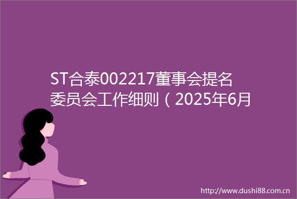 ST合泰002217董事会提名委员会工作细则（2025年6月修订）
