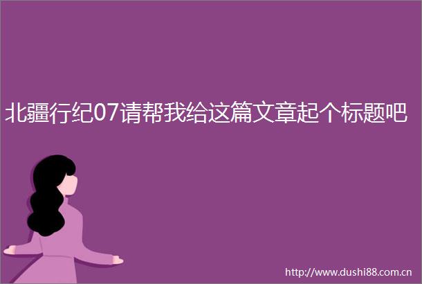 北疆行纪07请帮我给这篇文章起个标题吧