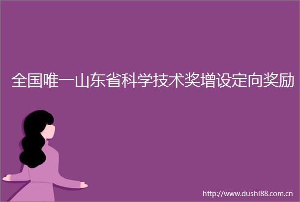 全国唯一山东省科学技术奖增设定向奖励