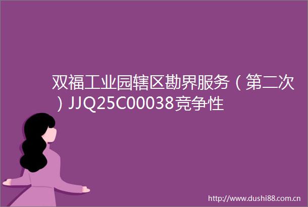 双福工业园辖区勘界服务（第二次）JJQ25C00038竞争性磋商公告