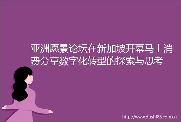 亚洲愿景论坛在新加坡开幕马上消费分享数字化转型的探索与思考