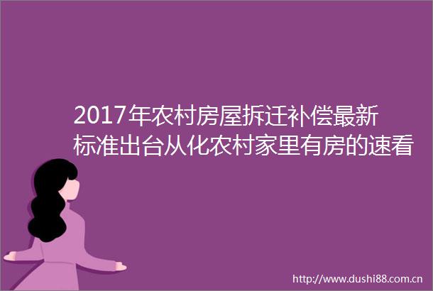 2017年农村房屋拆迁补偿最新标准出台从化农村家里有房的速看