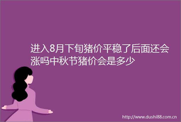 进入8月下旬猪价平稳了后面还会涨吗中秋节猪价会是多少