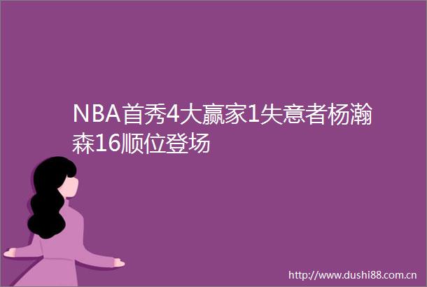 NBA首秀4大赢家1失意者杨瀚森16顺位登场
