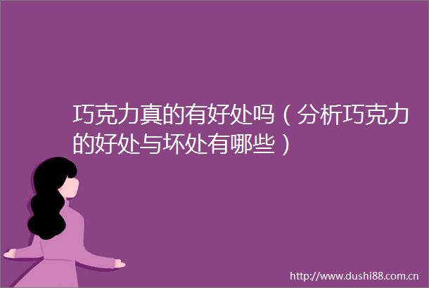 巧克力真的有好处吗（分析巧克力的好处与坏处有哪些）