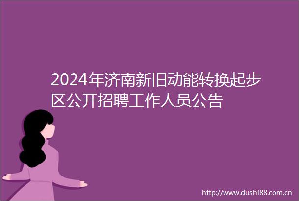 2024年济南新旧动能转换起步区公开招聘工作人员公告