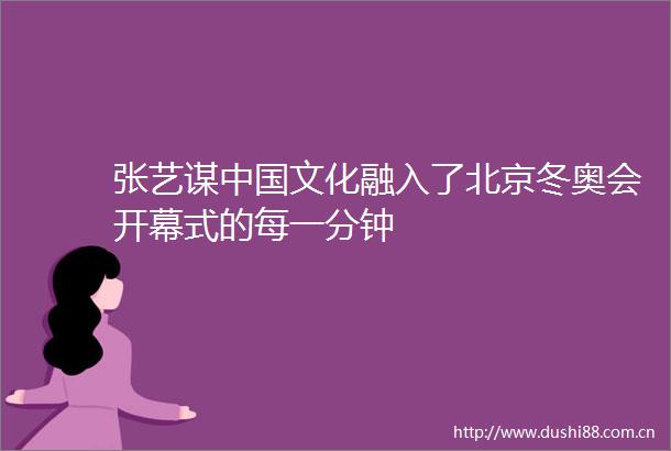 张艺谋文化融入了北京冬奥会开幕式的每一分钟