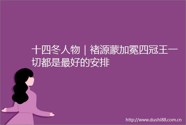 十四冬人物｜褚源蒙加冕四冠王一切都是最好的安排