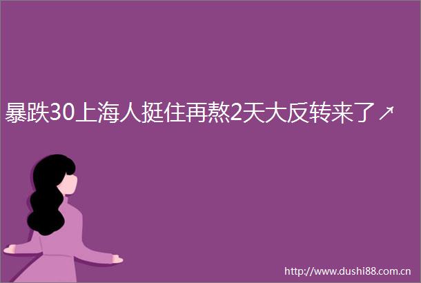 暴跌30上海人挺住再熬2天大反转来了↗