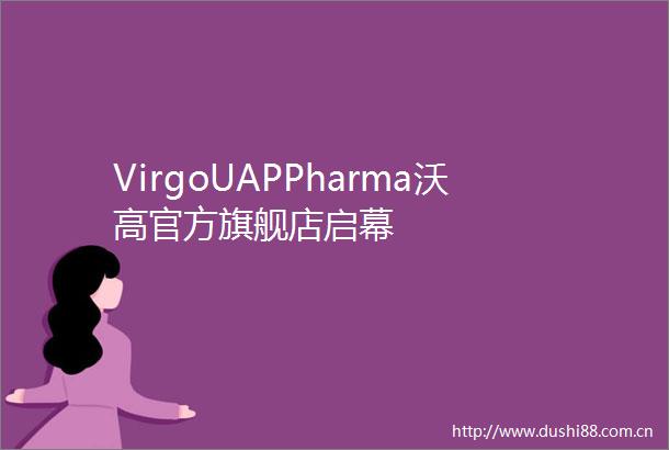 VirgoUAPPharma沃高官方旗舰店启幕