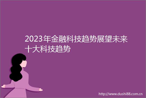 2023年金融科技趋势展望未来十大科技趋势