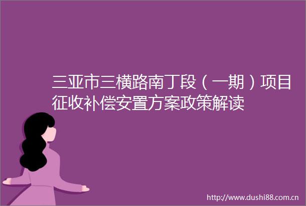 三亚市三横路南丁段（一期）项目征收补偿安置方案政策解读