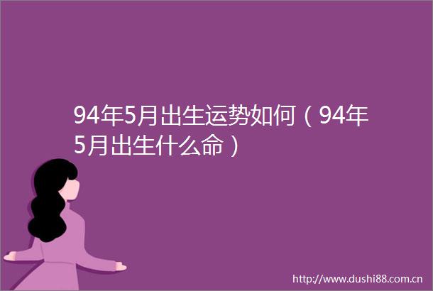 94年5月出生运势如何（94年5月出生什么命）