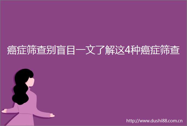 癌症筛查别盲目一文了解这4种癌症筛查