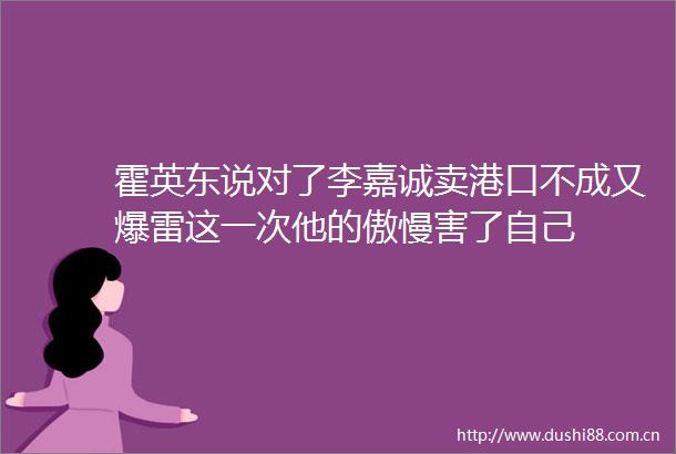 霍英东说对了李嘉诚卖港口不成又爆雷这一次他的傲慢害了自己