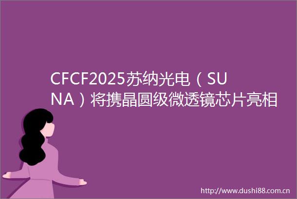 CFCF2025苏纳光电（SUNA）将携晶圆级微透镜芯片亮相