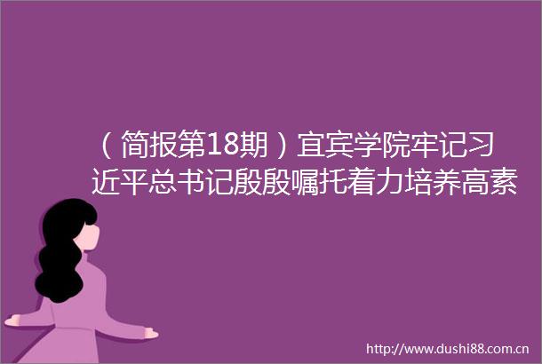 （简报第18期）宜宾学院牢记总书记殷殷嘱托着力培养高素质应用型人才