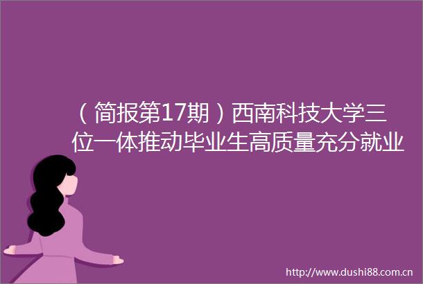 （简报第17期）西南科技大学三位一体推动毕业生高质量充分就业
