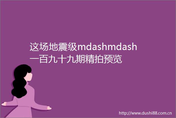这场地震级mdashmdash一百九十九期精拍预览