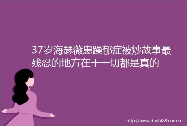 37岁海瑟薇患躁郁症被炒故事最残忍的地方在于一切都是真的