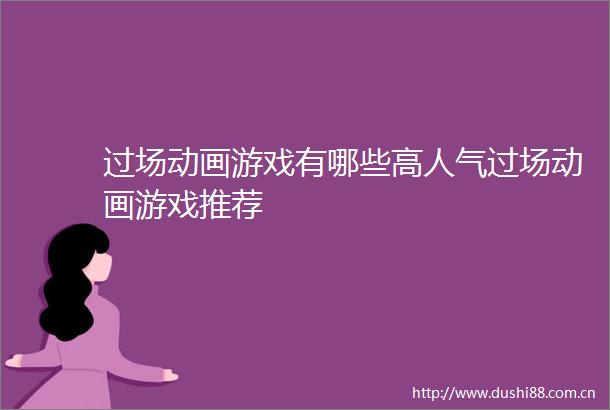 过场动画游戏有哪些高人气过场动画游戏推荐