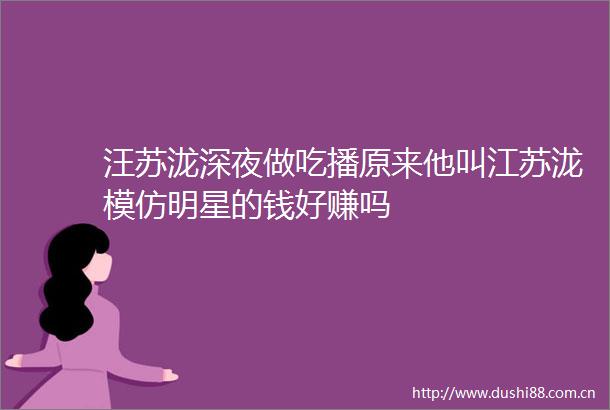 汪苏泷深夜做吃播原来他叫江苏泷模仿明星的钱好赚吗