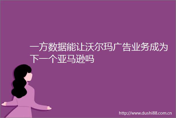 一方数据能让沃尔玛业务成为下一个亚马逊吗