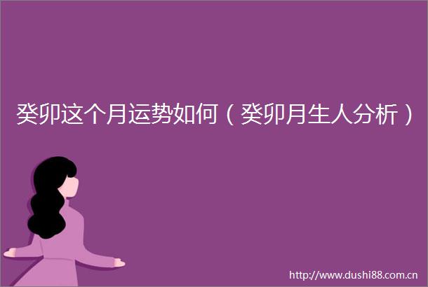 癸卯这个月运势如何（癸卯月生人分析）
