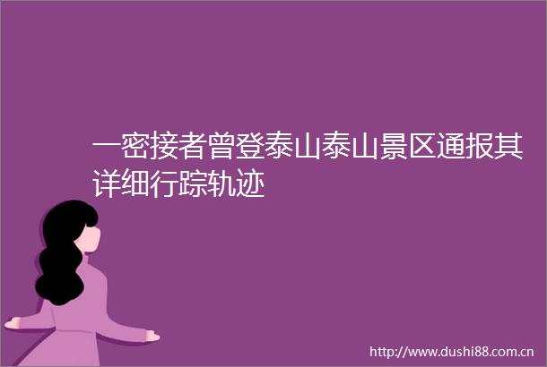 一密接者曾登泰山泰山景区通报其详细行踪轨迹