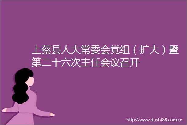 上蔡县人大常委会党组（扩大）暨第二十六次主任会议召开
