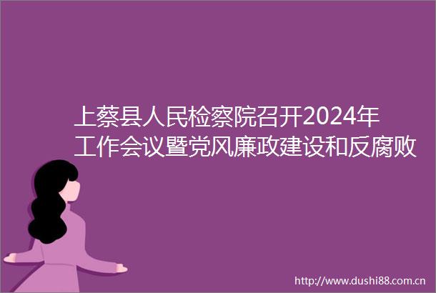 上蔡县检察院召开2024年工作会议暨党风廉政建设和反工作会议
