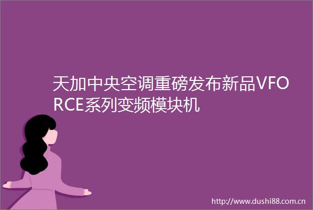 天加中央空调重磅发布新品VFORCE系列变频模块机