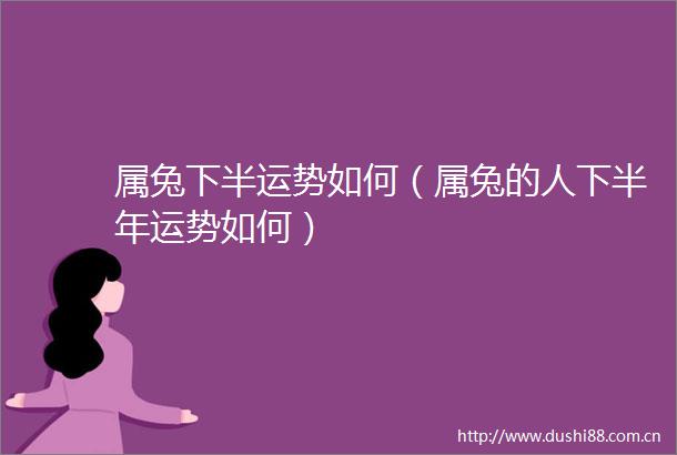 属兔下半运势如何（属兔的人下半年运势如何）