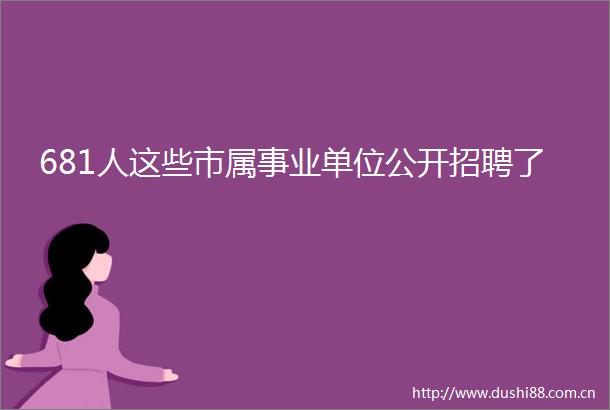 681人这些市属事业单位公开招聘了