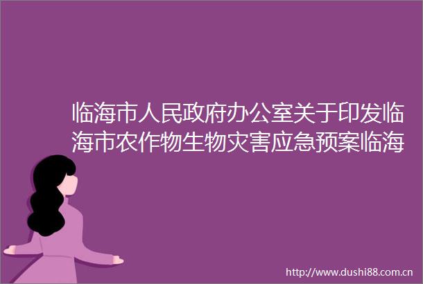 临海市办公室关于印发临海市农作物生物灾害应急预案临海市突发重大动物疫情应急预案的通知