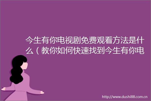 今生有你电视剧免费观看方法是什么（教你如何快速找到今生有你电视剧免费观看的途径）