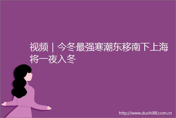 视频｜今冬最强寒潮东移南下上海将一夜入冬