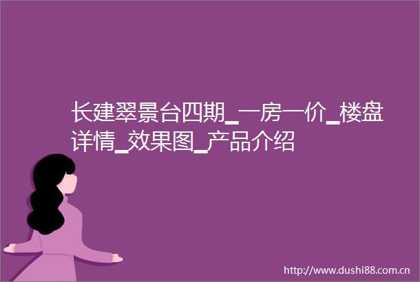 长建翠景台四期▁一房一价▁楼盘详情▁效果图▁产品介绍