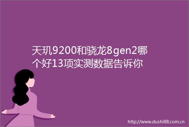 天玑9200和骁龙8gen2哪个好13项实测数据告诉你